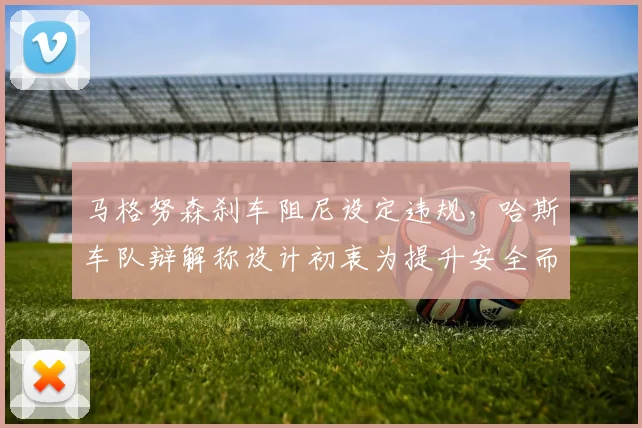马格努森刹车阻尼设定违规，哈斯车队辩解称设计初衷为提升安全而非性能