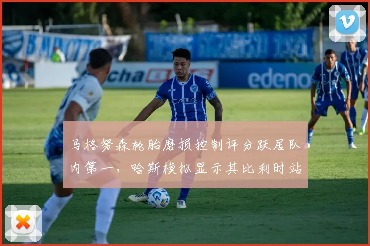 马格努森轮胎磨损控制评分跃居队内第一，哈斯模拟显示其比利时站可获积分